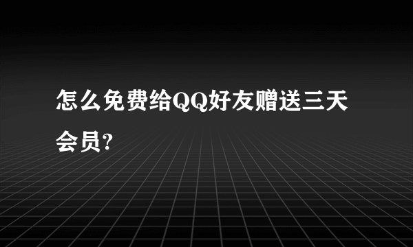 怎么免费给QQ好友赠送三天会员?