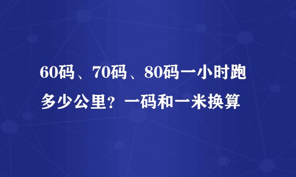 60码、70码、80码一小时跑多少公里？一码和一米换算