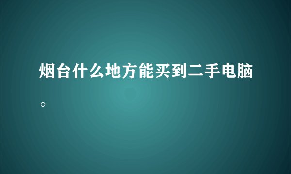 烟台什么地方能买到二手电脑。