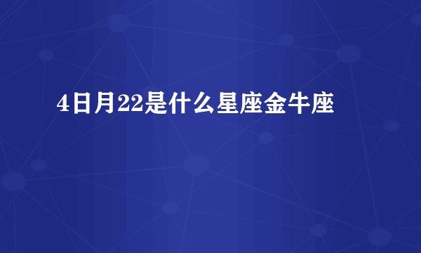 4日月22是什么星座金牛座