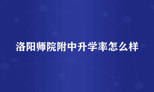 洛阳师院附中升学率怎么样