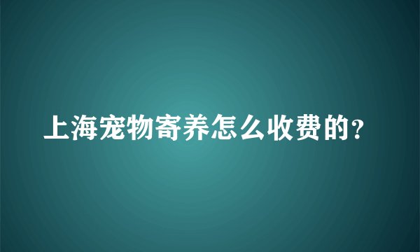 上海宠物寄养怎么收费的?