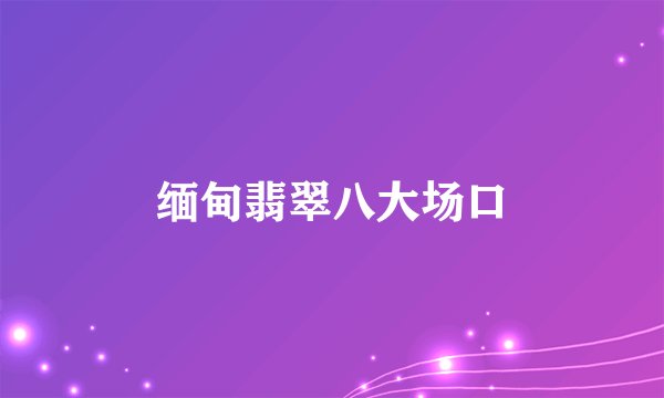 缅甸翡翠八大场口
