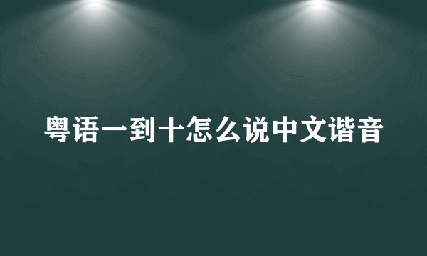 粤语一到十怎么说中文谐音