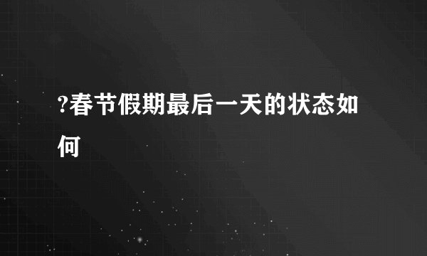 ?春节假期最后一天的状态如何