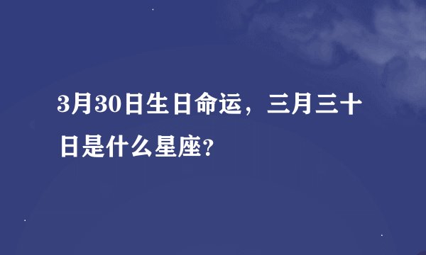 3月30日生日命运，三月三十日是什么星座？