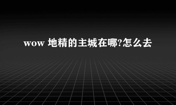 wow 地精的主城在哪?怎么去