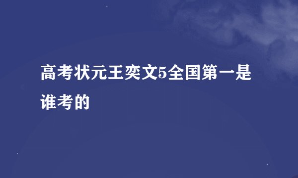 高考状元王奕文5全国第一是谁考的