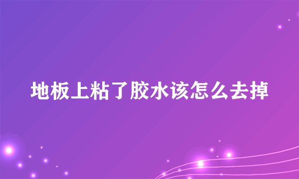 地板上粘了胶水该怎么去掉