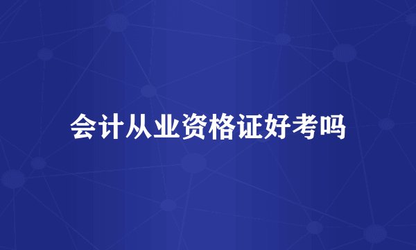 会计从业资格证好考吗