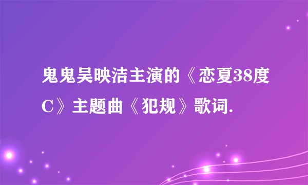 鬼鬼吴映洁主演的《恋夏38度C》主题曲《犯规》歌词.