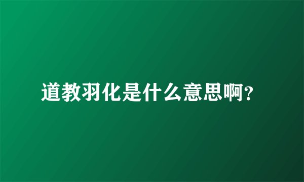 道教羽化是什么意思啊？