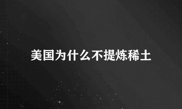 美国为什么不提炼稀土