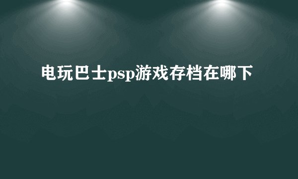 电玩巴士psp游戏存档在哪下