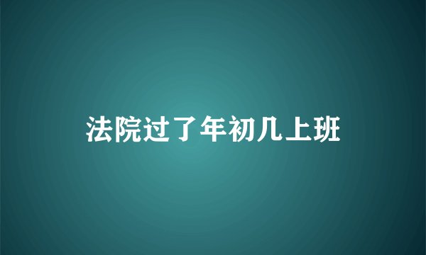 法院过了年初几上班