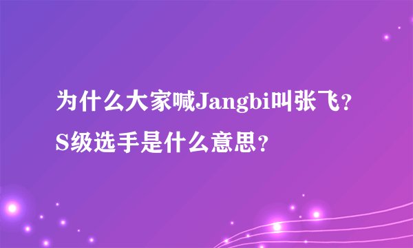 为什么大家喊Jangbi叫张飞？S级选手是什么意思？