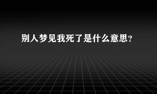 别人梦见我死了是什么意思？
