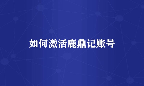 如何激活鹿鼎记账号