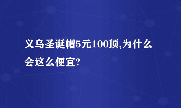 义乌圣诞帽5元100顶,为什么会这么便宜?