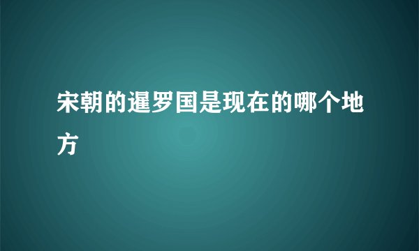 宋朝的暹罗国是现在的哪个地方