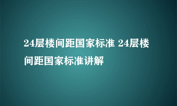 24层楼间距国家标准 24层楼间距国家标准讲解