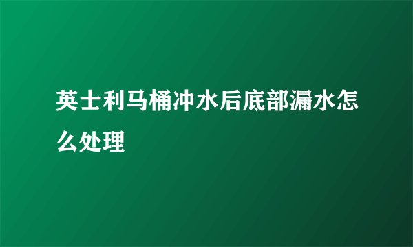 英士利马桶冲水后底部漏水怎么处理