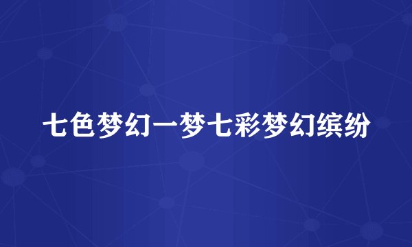 七色梦幻一梦七彩梦幻缤纷