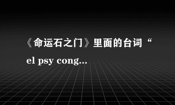 《命运石之门》里面的台词“ el psy congroo”是什么意思？