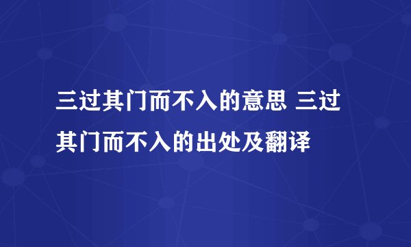 三过其门而不入的意思 三过其门而不入的出处及翻译