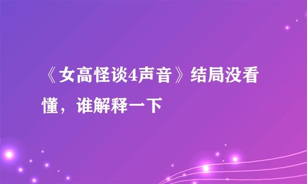 《女高怪谈4声音》结局没看懂,谁解释一下