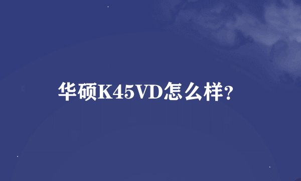 华硕K45VD怎么样？