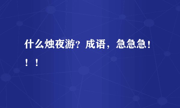 什么烛夜游？成语，急急急！！！