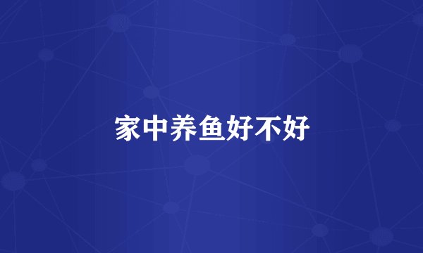 家中养鱼好不好