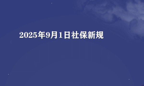 2025年9月1日社保新规