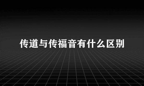 传道与传福音有什么区别