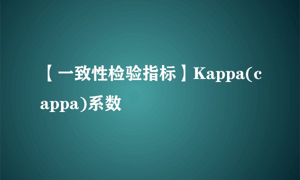 【一致性检验指标】Kappa(cappa)系数