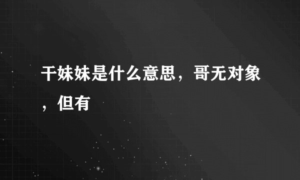 干妹妹是什么意思，哥无对象，但有