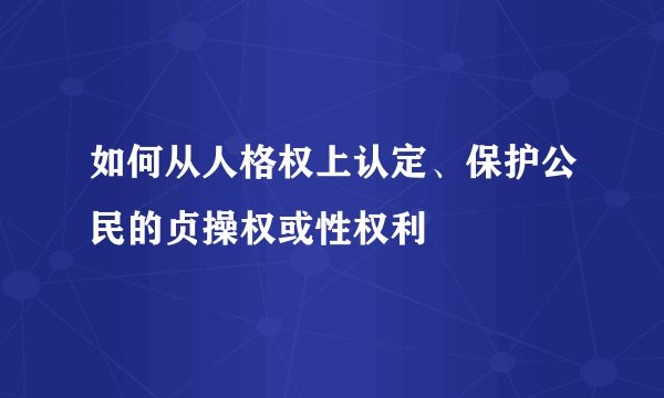 如何从人格权上认定、保护公民的贞操权或性权利