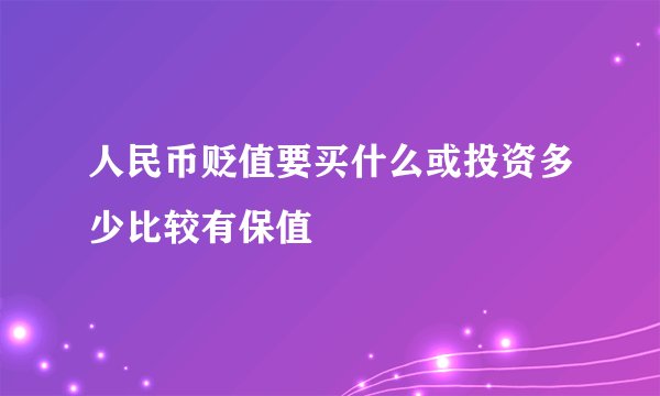 人民币贬值要买什么或投资多少比较有保值