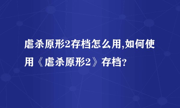 虐杀原形2存档怎么用,如何使用《虐杀原形2》存档？