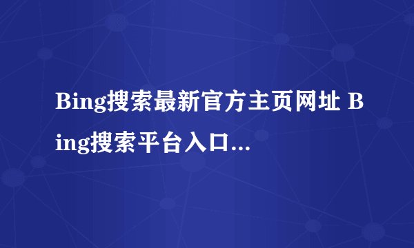 Bing搜索最新官方主页网址 Bing搜索平台入口直达访问链接