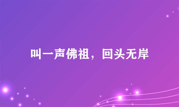 叫一声佛祖，回头无岸