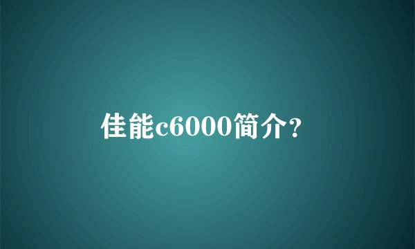 佳能c6000简介?