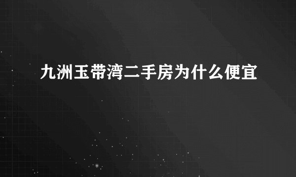 九洲玉带湾二手房为什么便宜