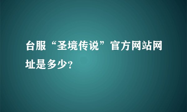 台服“圣境传说”官方网站网址是多少？