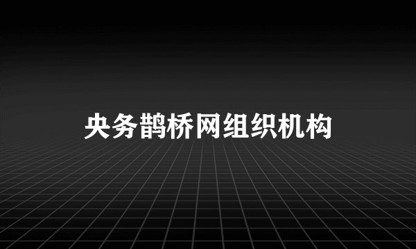 央务鹊桥网组织机构