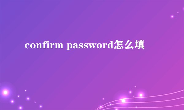 confirm password怎么填