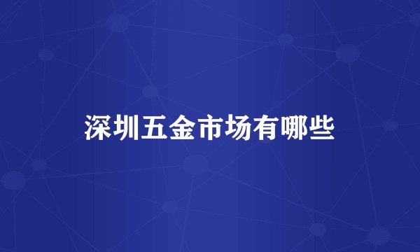 深圳五金市场有哪些