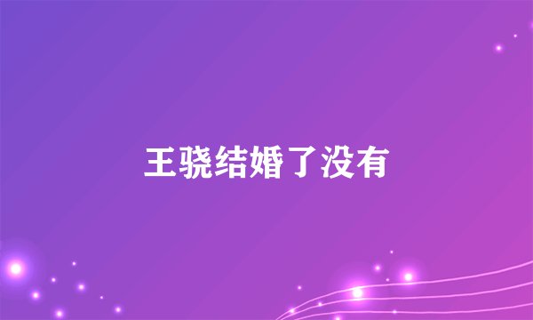 王骁结婚了没有