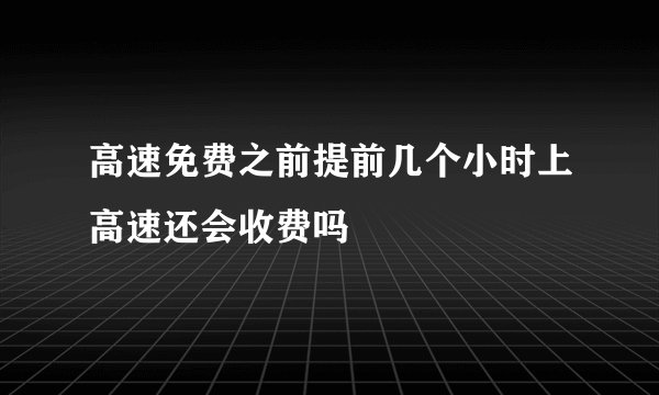 高速免费之前提前几个小时上高速还会收费吗